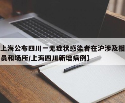 【上海公布四川一无症状感染者在沪涉及相关人员和场所/上海四川新增病例】