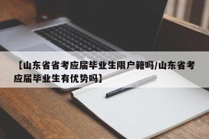【山东省省考应届毕业生限户籍吗/山东省考应届毕业生有优势吗】