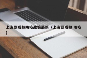 上海到成都防疫政策最新（上海到成都 防疫）