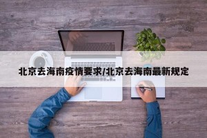 北京去海南疫情要求/北京去海南最新规定