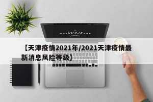 【天津疫情2021年/2021天津疫情最新消息风险等级】