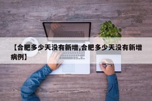 【合肥多少天没有新增,合肥多少天没有新增病例】