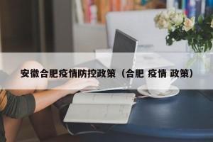 安徽合肥疫情防控政策（合肥 疫情 政策）