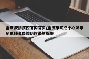 重庆疫情疾控官网首页/重庆市疾控中心发布新冠肺炎疫情防控最新提醒