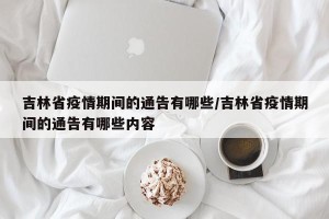 吉林省疫情期间的通告有哪些/吉林省疫情期间的通告有哪些内容