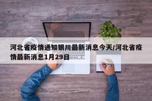 河北省疫情通知银川最新消息今天/河北省疫情最新消息1月29日