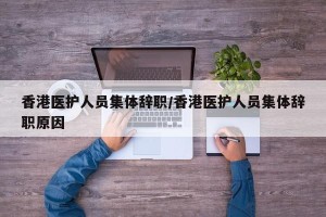 香港医护人员集体辞职/香港医护人员集体辞职原因