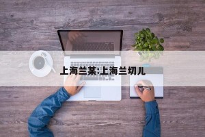 上海兰某:上海兰切儿