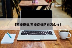 【西安瘦情,西安疫情动态怎么样】