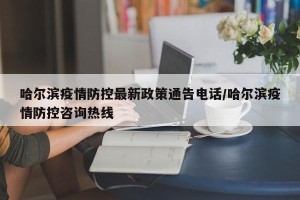哈尔滨疫情防控最新政策通告电话/哈尔滨疫情防控咨询热线