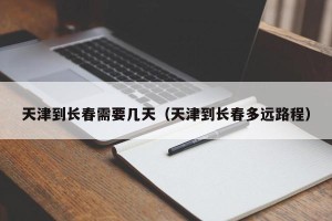 天津到长春需要几天（天津到长春多远路程）