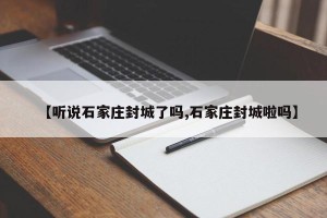 【听说石家庄封城了吗,石家庄封城啦吗】