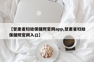 【甘肃省妇幼保健院官网app,甘肃省妇幼保健院官网入口】
