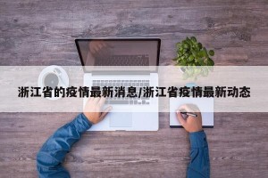 浙江省的疫情最新消息/浙江省疫情最新动态