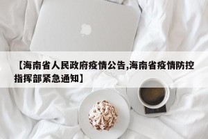 【海南省人民政府疫情公告,海南省疫情防控指挥部紧急通知】