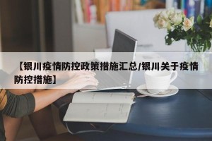 【银川疫情防控政策措施汇总/银川关于疫情防控措施】