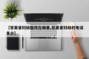 【甘肃省妇幼医院在哪里,甘肃省妇幼的电话多少】
