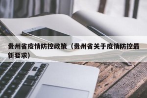 贵州省疫情防控政策（贵州省关于疫情防控最新要求）