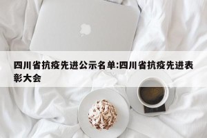 四川省抗疫先进公示名单:四川省抗疫先进表彰大会