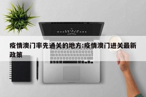 疫情澳门率先通关的地方:疫情澳门进关最新政策