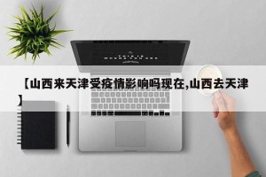 【山西来天津受疫情影响吗现在,山西去天津】