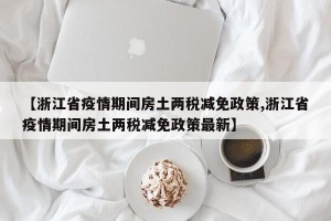 【浙江省疫情期间房土两税减免政策,浙江省疫情期间房土两税减免政策最新】