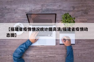 【福建省疫情情况统计图高清/福建省疫情动态图】