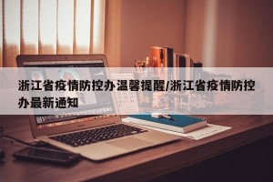 浙江省疫情防控办温馨提醒/浙江省疫情防控办最新通知