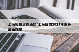 上海疫情返程通知/上海疫情2021年返乡最新规定