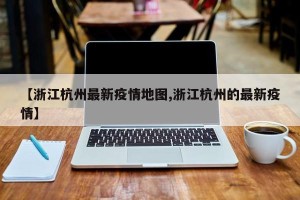 【浙江杭州最新疫情地图,浙江杭州的最新疫情】