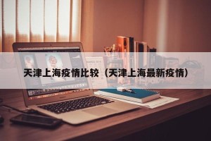 天津上海疫情比较（天津上海最新疫情）
