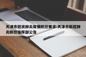 天津市冠状肺炎疫情防控要求:天津市新冠肺炎防控指挥部公告