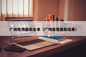 广州疫情最新名单（广州疫情最新结果）