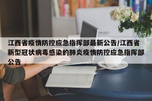 江西省疫情防控应急指挥部最新公告/江西省新型冠状病毒感染的肺炎疫情防控应急指挥部公告