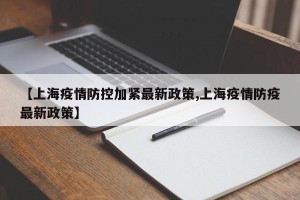【上海疫情防控加紧最新政策,上海疫情防疫最新政策】
