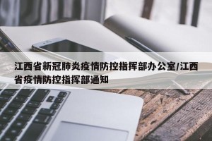 江西省新冠肺炎疫情防控指挥部办公室/江西省疫情防控指挥部通知