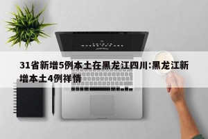 31省新增5例本土在黑龙江四川:黑龙江新增本土4例祥情