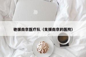 驰援南京医疗队（支援南京的医院）