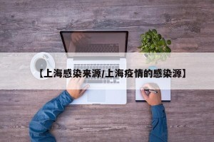 【上海感染来源/上海疫情的感染源】