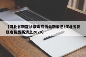 【河北省新冠状病毒疫情最新消息/河北省新冠疫情最新消息2020】