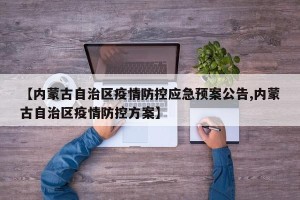【内蒙古自治区疫情防控应急预案公告,内蒙古自治区疫情防控方案】